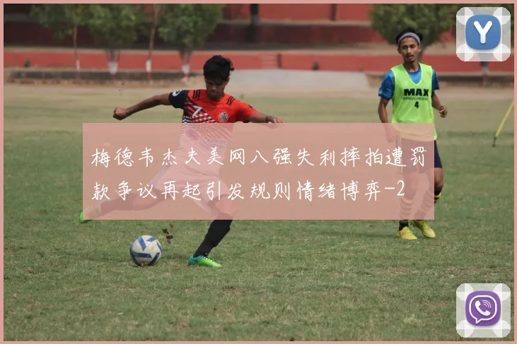梅德韦杰夫美网八强失利摔拍遭罚款争议再起引发规则情绪博弈
