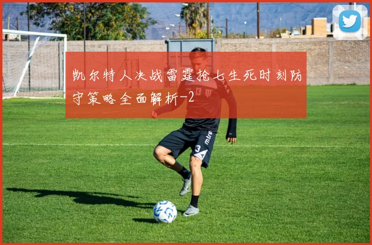 凯尔特人决战雷霆抢七生死时刻防守策略全面解析