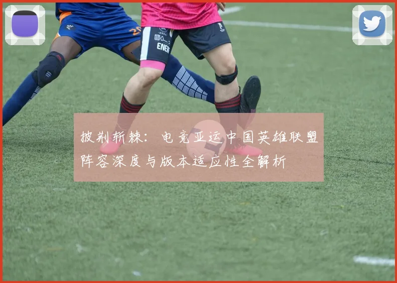披荆斩棘：电竞亚运中国英雄联盟阵容深度与版本适应性全解析