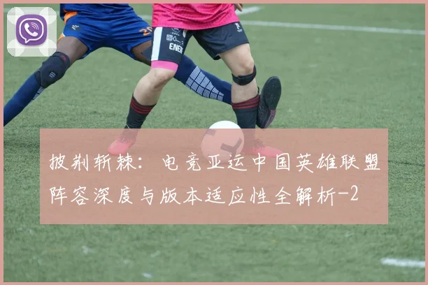 披荆斩棘：电竞亚运中国英雄联盟阵容深度与版本适应性全解析