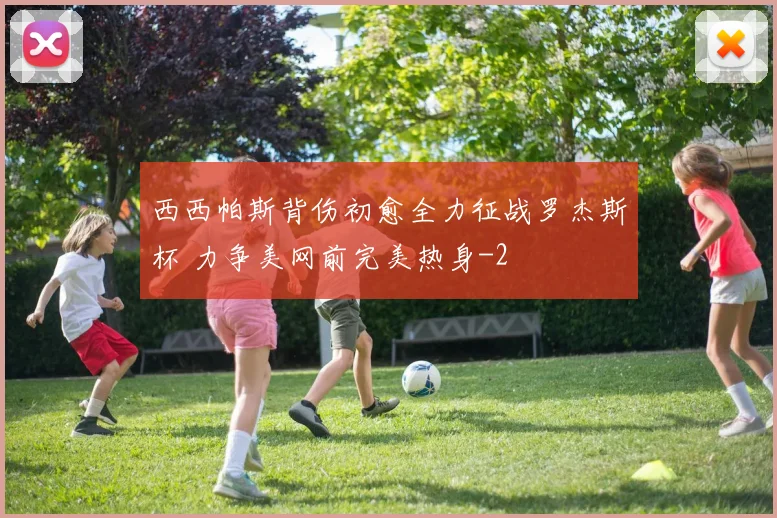西西帕斯背伤初愈全力征战罗杰斯杯 力争美网前完美热身