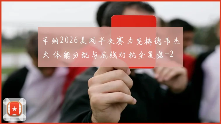 辛纳2026美网半决赛力克梅德韦杰夫 体能分配与底线对抗全复盘