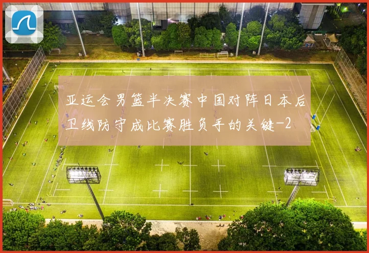 亚运会男篮半决赛中国对阵日本后卫线防守成比赛胜负手的关键