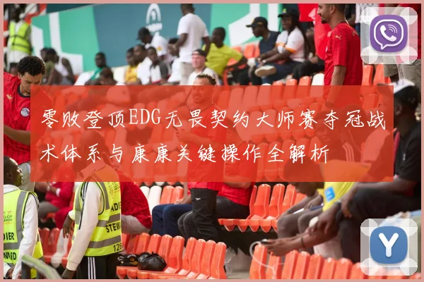 零败登顶EDG无畏契约大师赛夺冠战术体系与康康关键操作全解析