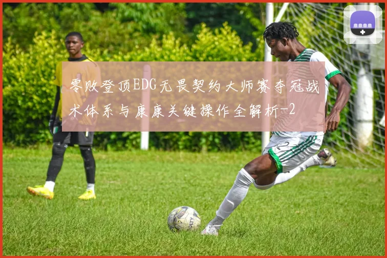 零败登顶EDG无畏契约大师赛夺冠战术体系与康康关键操作全解析